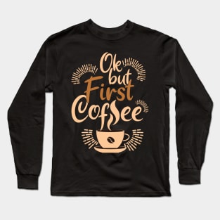 Ok, but first coffee Long Sleeve T-Shirt